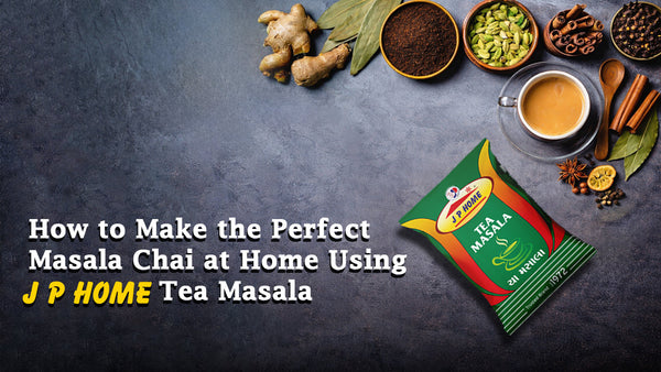 How to Make the Perfect Masala Chai at Home Using JP Home Tea Masala